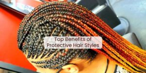 Top Benefits of Protective Hairstyles