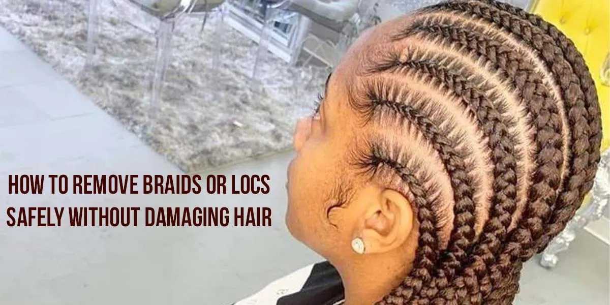 How to Remove Braids or Locs Safely Without Damaging Hair